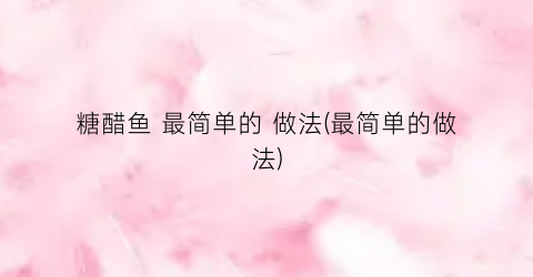 “糖醋鱼 最简单的 做法(最简单的做法)